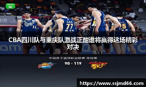 CBA四川队与重庆队激战正酣谁将赢得这场精彩对决