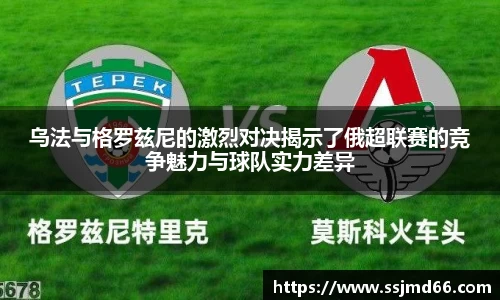 乌法与格罗兹尼的激烈对决揭示了俄超联赛的竞争魅力与球队实力差异