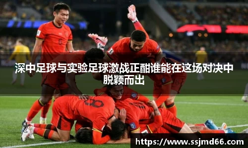 k1深中足球与实验足球激战正酣谁能在这场对决中脱颖而出